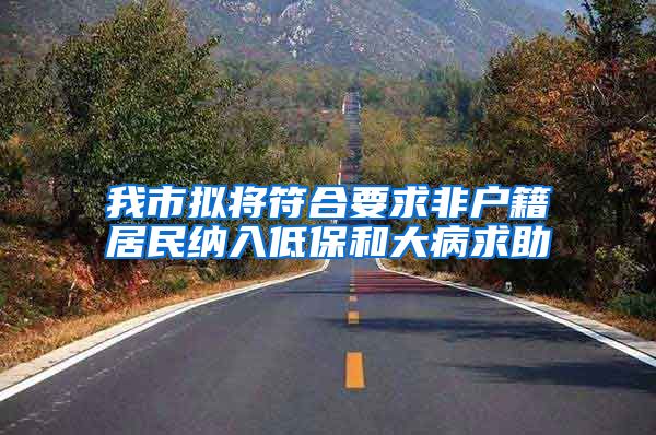 我市拟将符合要求非户籍居民纳入低保和大病求助