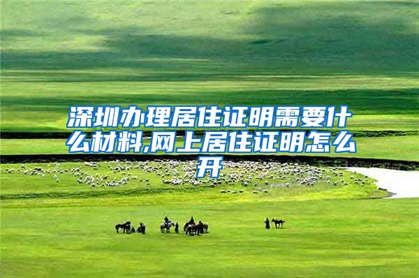 深圳办理居住证明需要什么材料,网上居住证明怎么开