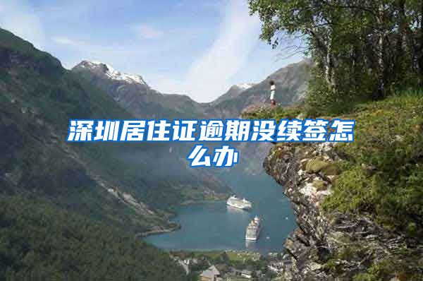 深圳居住证逾期没续签怎么办