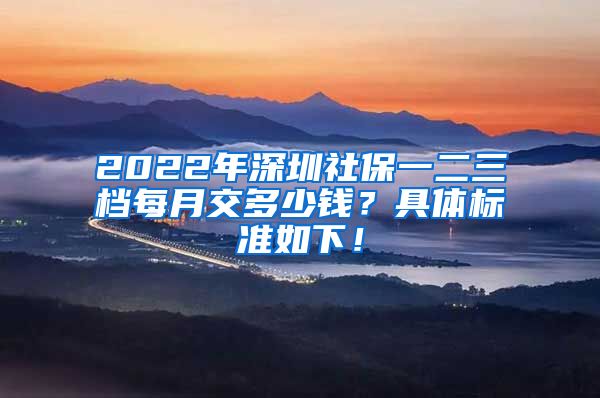 2022年深圳社保一二三档每月交多少钱？具体标准如下！