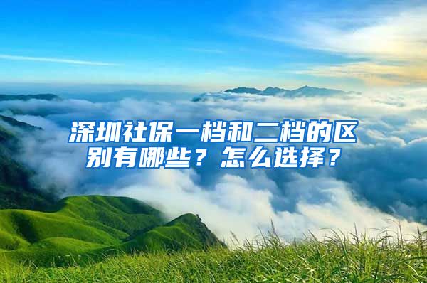 深圳社保一档和二档的区别有哪些？怎么选择？