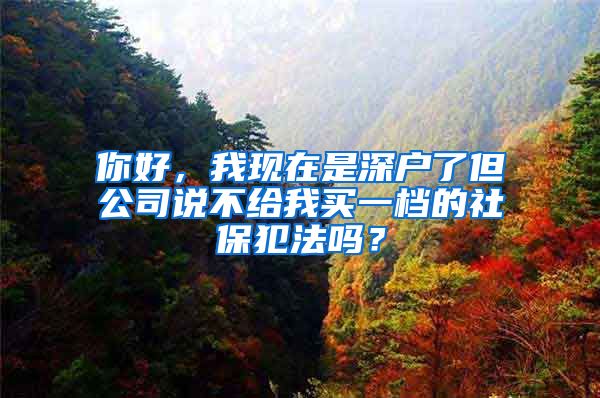 你好，我现在是深户了但公司说不给我买一档的社保犯法吗？
