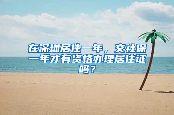 在深圳居住一年，交社保一年才有资格办理居住证吗？
