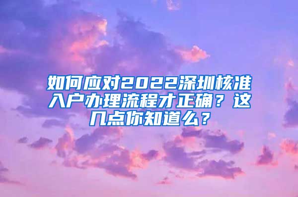 如何应对2022深圳核准入户办理流程才正确？这几点你知道么？
