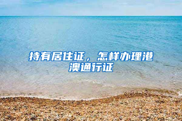 持有居住证，怎样办理港澳通行证