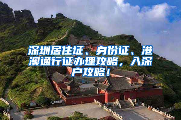 深圳居住证、身份证、港澳通行证办理攻略，入深户攻略！