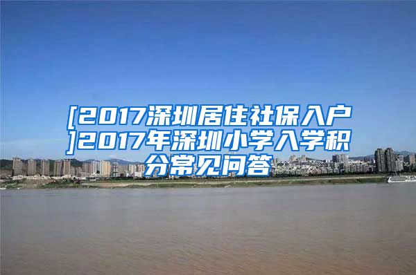 [2017深圳居住社保入户]2017年深圳小学入学积分常见问答