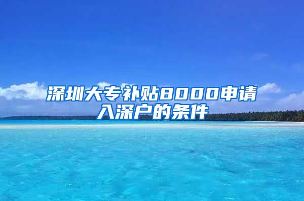 深圳大专补贴8000申请入深户的条件