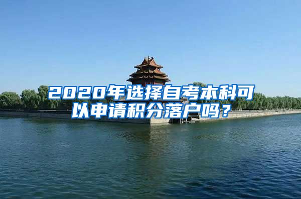 2020年选择自考本科可以申请积分落户吗？