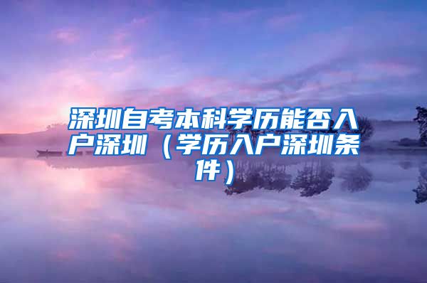 深圳自考本科学历能否入户深圳（学历入户深圳条件）
