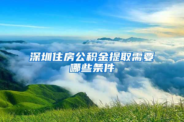 深圳住房公积金提取需要哪些条件