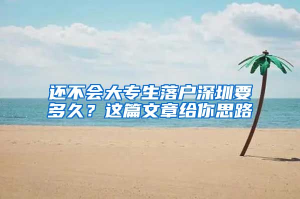 还不会大专生落户深圳要多久？这篇文章给你思路