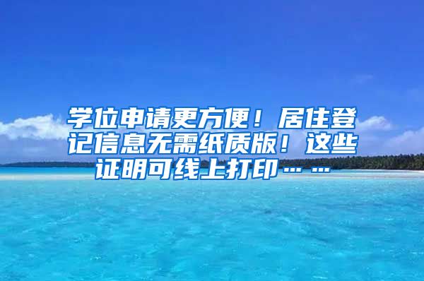 学位申请更方便！居住登记信息无需纸质版！这些证明可线上打印……
