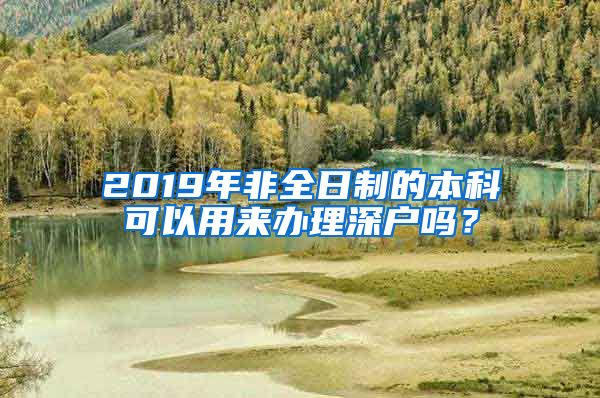 2019年非全日制的本科可以用来办理深户吗？