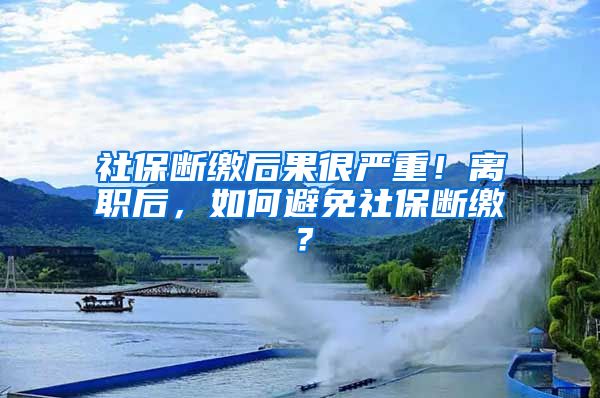 社保断缴后果很严重！离职后，如何避免社保断缴？