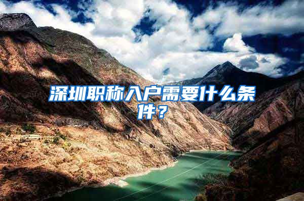 深圳职称入户需要什么条件？