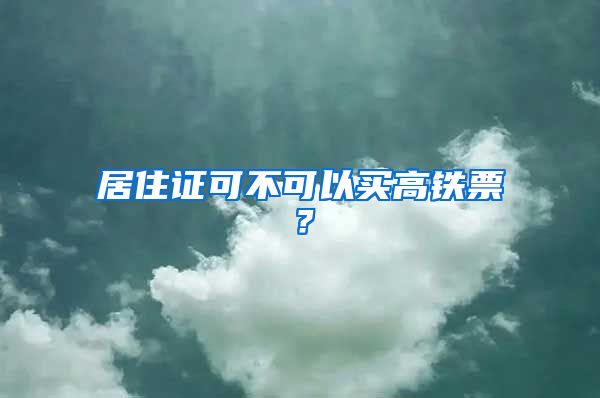 居住证可不可以买高铁票？