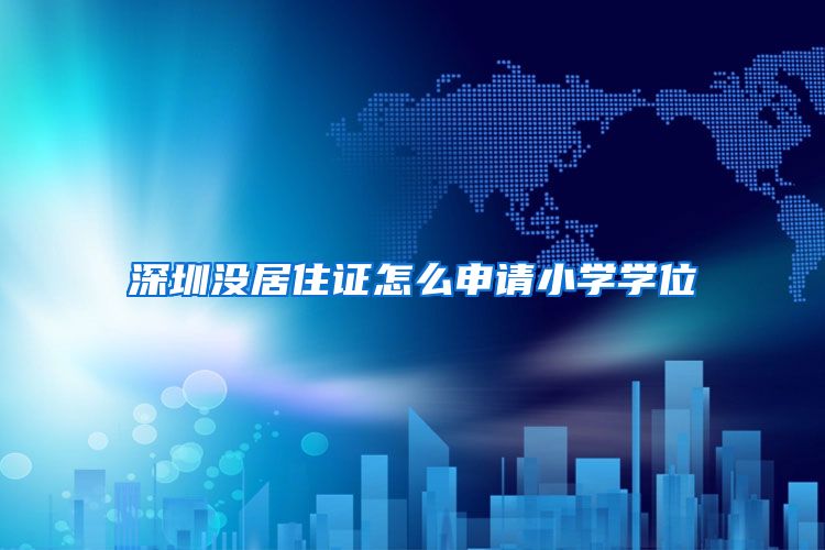 深圳没居住证怎么申请小学学位