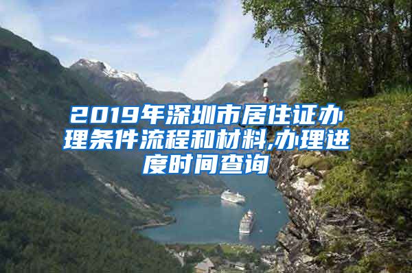 2019年深圳市居住证办理条件流程和材料,办理进度时间查询