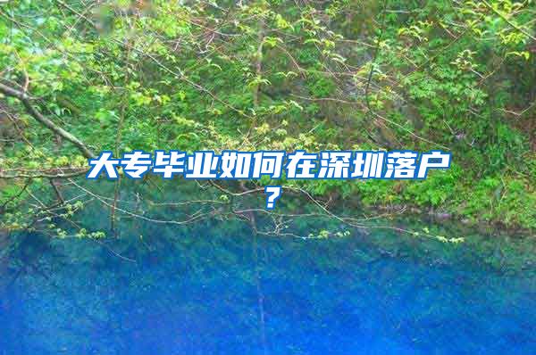 大专毕业如何在深圳落户？
