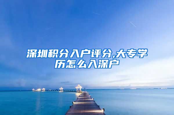 深圳积分入户评分,大专学历怎么入深户