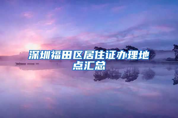 深圳福田区居住证办理地点汇总