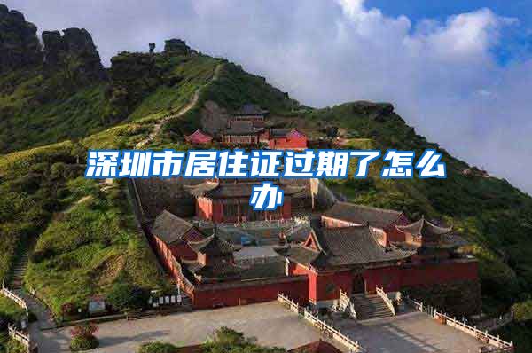 深圳市居住证过期了怎么办