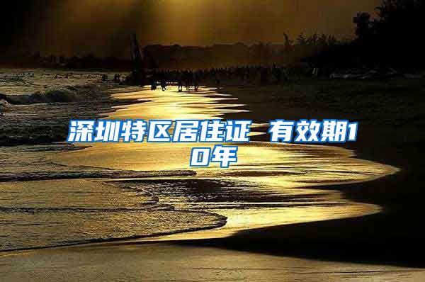 深圳特区居住证 有效期10年