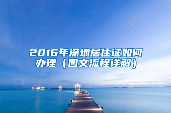 2016年深圳居住证如何办理（图文流程详解）