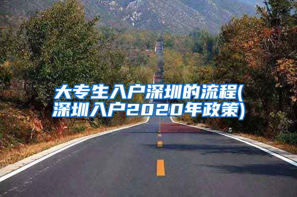大专生入户深圳的流程(深圳入户2020年政策)