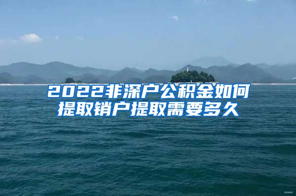 2022非深户公积金如何提取销户提取需要多久