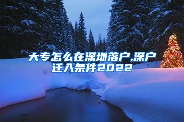大专怎么在深圳落户,深户迁入条件2022