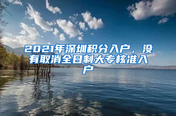 2021年深圳积分入户，没有取消全日制大专核准入户