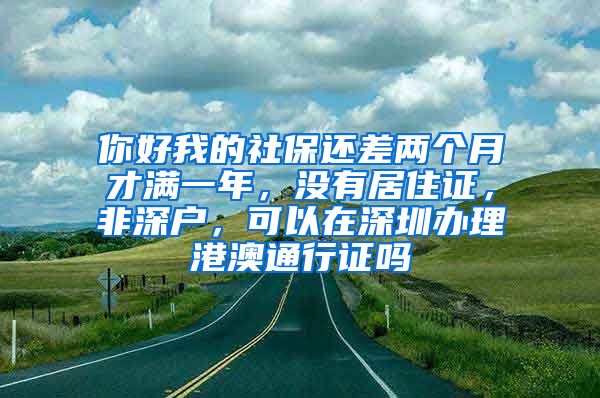 你好我的社保还差两个月才满一年，没有居住证，非深户，可以在深圳办理港澳通行证吗
