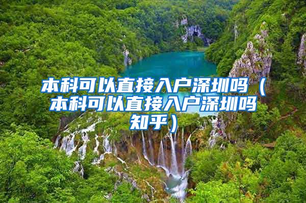 本科可以直接入户深圳吗（本科可以直接入户深圳吗知乎）