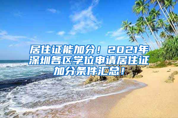 居住证能加分！2021年深圳各区学位申请居住证加分条件汇总！