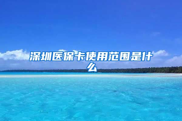 深圳医保卡使用范围是什么