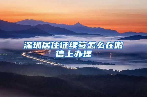 深圳居住证续签怎么在微信上办理