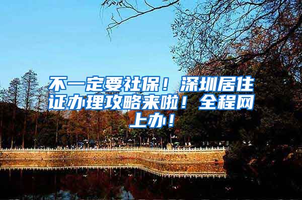 不一定要社保！深圳居住证办理攻略来啦！全程网上办！