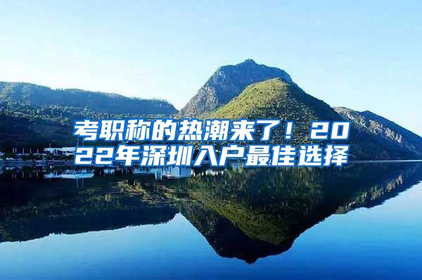 考职称的热潮来了！2022年深圳入户最佳选择