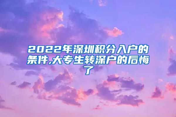 2022年深圳积分入户的条件,大专生转深户的后悔了
