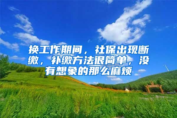 换工作期间，社保出现断缴，补缴方法很简单，没有想象的那么麻烦