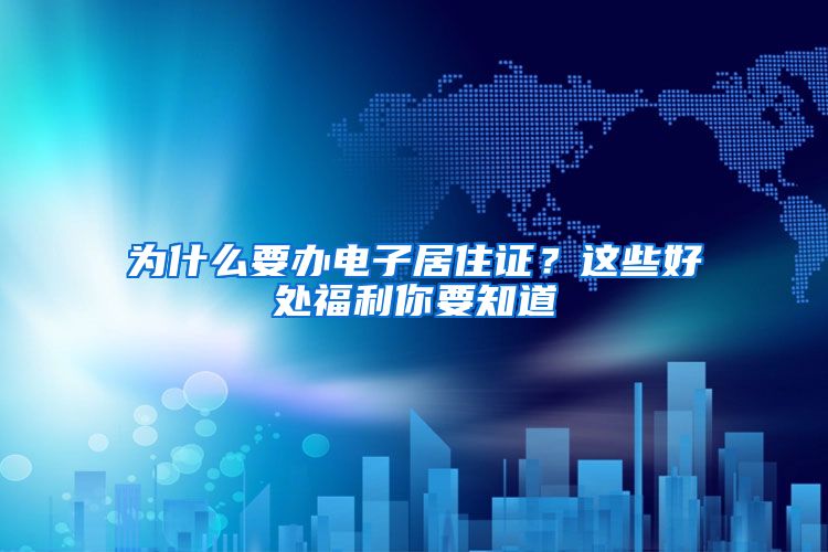 为什么要办电子居住证？这些好处福利你要知道