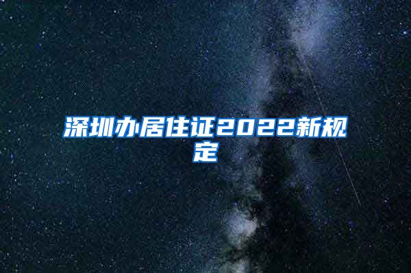 深圳办居住证2022新规定