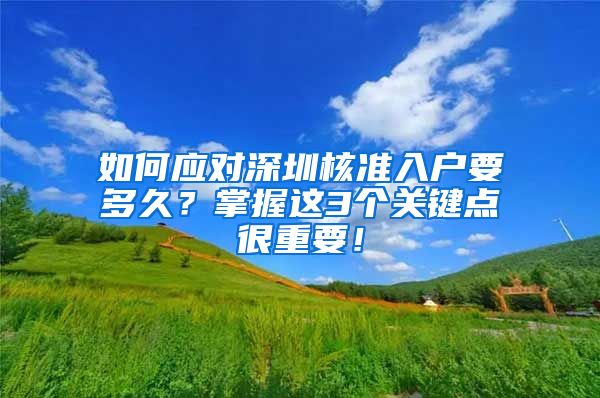 如何应对深圳核准入户要多久？掌握这3个关键点很重要！