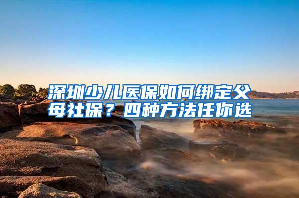 深圳少儿医保如何绑定父母社保？四种方法任你选