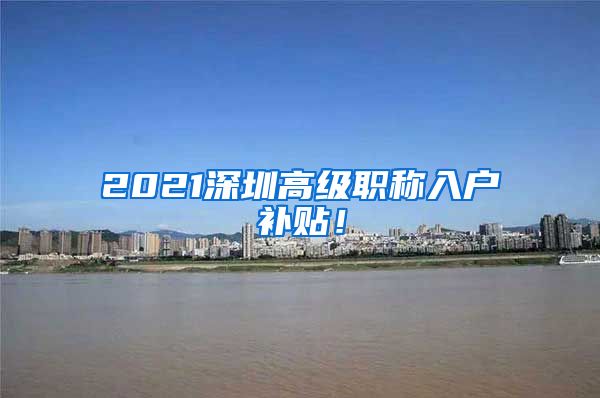 2021深圳高级职称入户补贴！