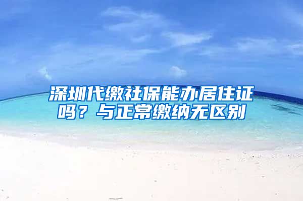 深圳代缴社保能办居住证吗？与正常缴纳无区别