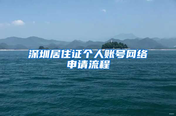 深圳居住证个人账号网络申请流程