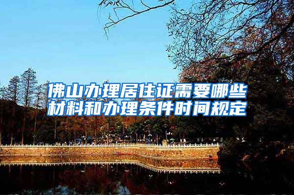 佛山办理居住证需要哪些材料和办理条件时间规定